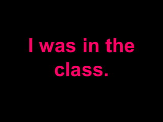 I was in the
class.