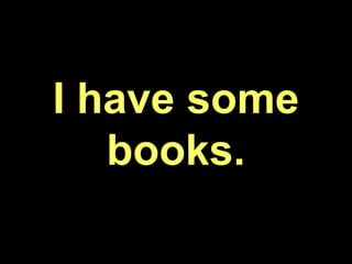 I have some
books.