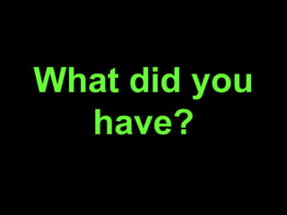 What did you
have?