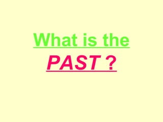 What is the
PAST ?
 