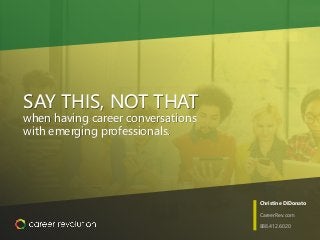 Christine DiDonato
CareerRev.com
888.412.6020
SAY THIS, NOT THAT
when having career conversations
with emerging professionals.
 