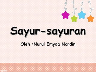 Sayur-sayuran
Oleh :Nurul Emyda Nordin

 