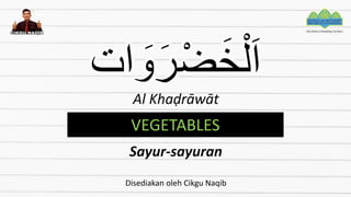 ‫ات‬ َ
‫و‬َ‫ر‬ْ‫ض‬َ‫خ‬ْ‫ل‬َ‫ا‬
Al Khaḍrāwāt
VEGETABLES
Sayur-sayuran
Disediakan oleh Cikgu Naqib
 