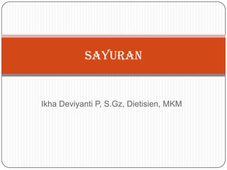 SAYURAN


Ikha Deviyanti P, S.Gz, Dietisien, MKM
 