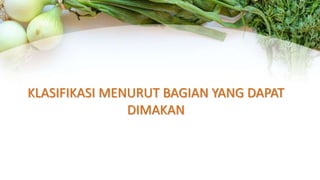 KLASIFIKASI MENURUT BAGIAN YANG DAPAT
DIMAKAN
 