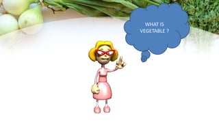 WHAT IS
VEGETABLE ?
 