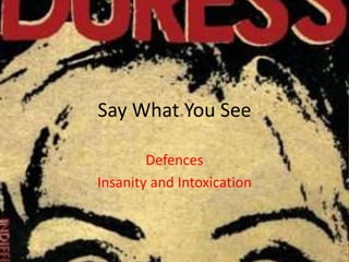 Say What You See Defences Insanity and Intoxication 