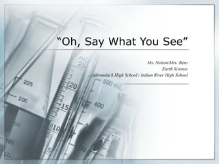 “ Oh, Say What You See” Ms. Nelson/Mrs. Bero Earth Science Adirondack High School / Indian River High School 
