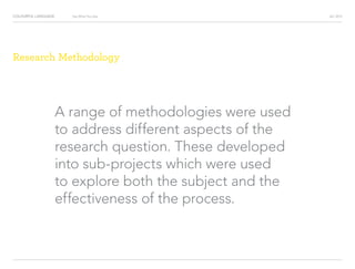 COLOURFUL LANGUAGE AIC 2013Say What You See
Research Methodology
A range of methodologies were used
to address different aspects of the
research question. These developed
into sub-projects which were used
to explore both the subject and the
effectiveness of the process.
 