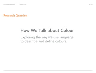 COLOURFUL LANGUAGE AIC 2013Say What You See
Research Question
How We Talk about Colour
Exploring the way we use language
to describe and define colours.
 