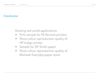 COLOURFUL LANGUAGE AIC 2013Say What You See
Conclusion
Existing real world applications:
?			 Print sample for FE Burman printers
?			 Show colour reproduction quality of
			HP Indigo printer
?			 Sample for GF Smith paper
?			 Show colour reproduction quality of
			 Mohawk Everyday paper stock
 