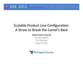 Scalable	
  Product	
  Line	
  Conﬁgura4on:	
  
A	
  Straw	
  to	
  Break	
  the	
  Camel’s	
  Back	
  
Abdel	
  Salam	
  Sayyad	
  
Joseph	
  Ingram	
  
Tim	
  Menzies	
  
Hany	
  Ammar	
  

 