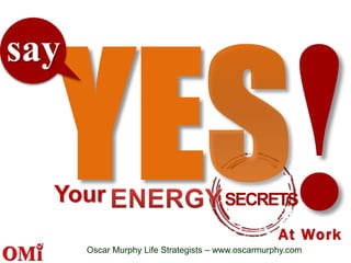 Oscar Murphy Life Strategists – www.oscarmurphy.com
SECRETSYour
say
At Work
 