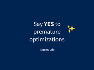 Say YES to
premature
optimizations
@qcmaude
 
