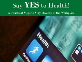 Say YES to Health! 
12 Practical Steps to Stay Healthy in the Workplace  