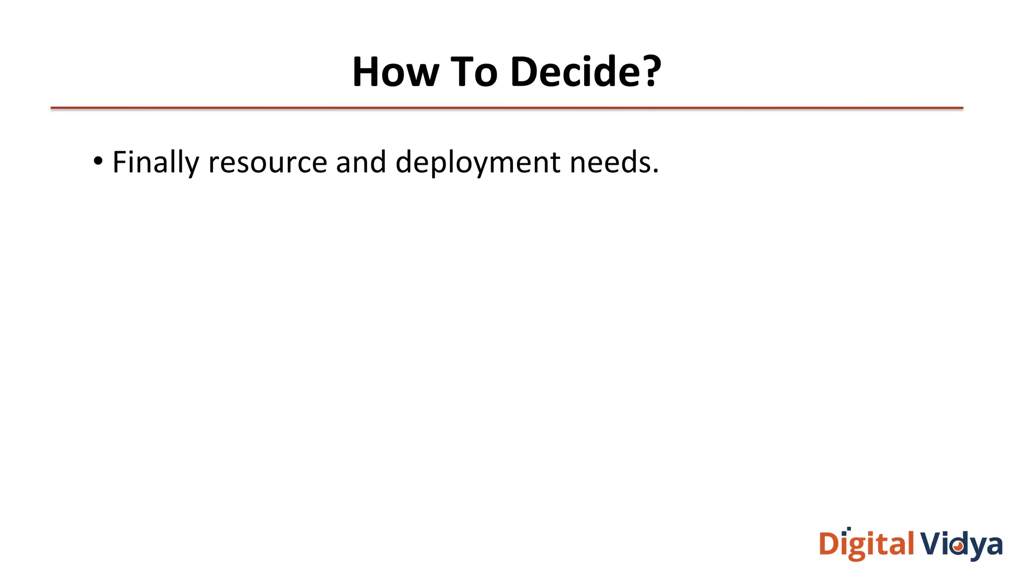 How To Decide?
• Finally resource and deployment needs.
 
