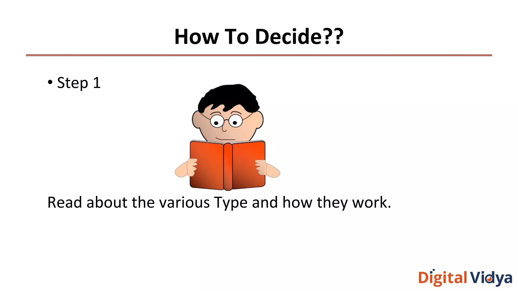 How To Decide??
• Step 1
Read about the various Type and how they work.
 