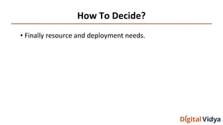 How To Decide?
• Finally resource and deployment needs.
 