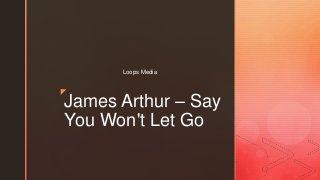 z
James Arthur – Say
You Won't Let Go
Loops Media
 