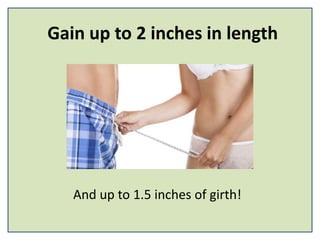 Gain up to 2 inches in length
And up to 1.5 inches of girth!
 