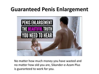 Guaranteed Penis Enlargement
No matter how much money you have wasted and
no matter how old you are, Sikander-e-Azam Plus
is guaranteed to work for you.
 