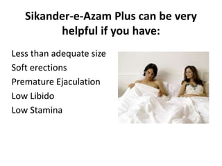 Sikander-e-Azam Plus can be very
helpful if you have:
Less than adequate size
Soft erections
Premature Ejaculation
Low Lib...