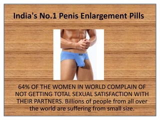 India's No.1 Penis Enlargement Pill​s
64% OF THE WOMEN IN WORLD COMPLAIN OF
NOT GETTING TOTAL SEXUAL SATISFACTION WITH
THEIR PARTNERS. Billions of people from all over
the world are suffering from small size.
 