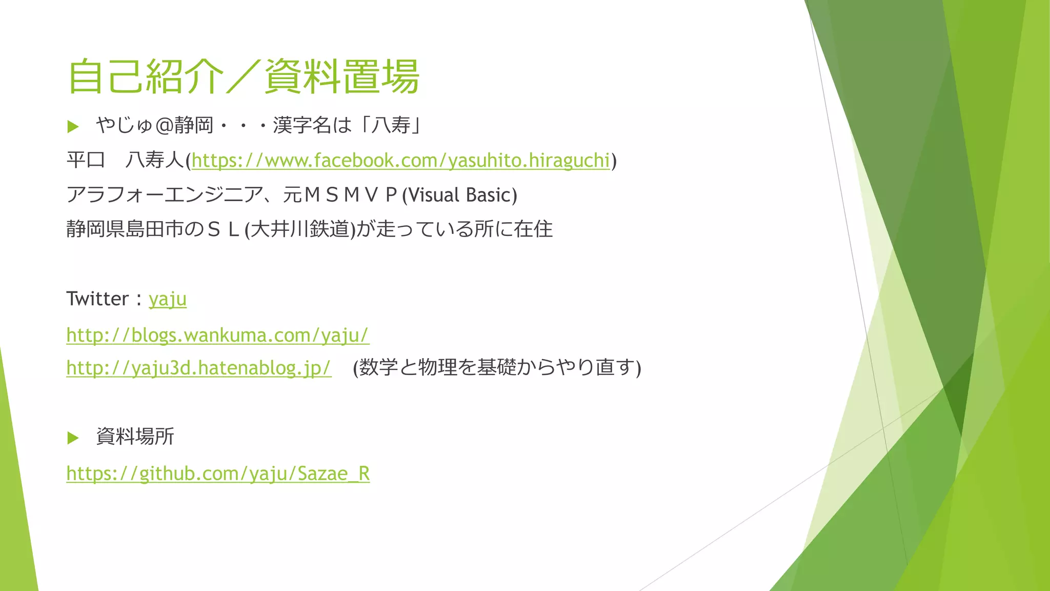自己紹介／資料置場


やじゅ＠静岡・・・漢字名は「八寿」

平口 八寿人(https://www.facebook.com/yasuhito.hiraguchi)
アラフォーエンジニア、元ＭＳＭＶＰ(Visual Basic)
静岡県島田市のＳＬ(大井川鉄道)が走っている所に在住
Twitter：yaju
http://blogs.wankuma.com/yaju/
http://yaju3d.hatenablog.jp/



(数学と物理を基礎からやり直す)

資料場所

https://github.com/yaju/Sazae_R

 