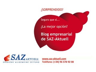 Seguro que sí... ¿La mejor opción? Blog empresarial  de SAZ-Aktuell ¿SORPRENDIDO? www.saz-aktuell.com Teléfono: (+34) 96 578 92 08 