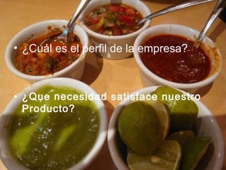 • ¿Cuál es el perfil de la empresa?
• ¿Que necesidad satisface nuestro
Producto?
 