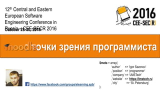 с точки зрения программиста
12th Central and Eastern
European Software
Engineering Conference in
Russia – CEE-SECR 2016October 28-30, 2016
$meta = array(
‘author’ => ‘Igor Sazonov’
,’position’ => ‘programmer’
,’company’ => ‘LMSTech’
,’website’ => ‘https://lmstech.ru’
,’city’ => ‘St. Petersburg’
);
https://www.facebook.com/groups/elearning.spb/
 