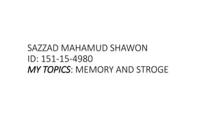 SAZZAD MAHAMUD SHAWON
ID: 151-15-4980
MY TOPICS: MEMORY AND STROGE