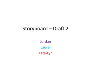 Storyboard – Draft 2
Jordan
Laurel
Kate-Lyn
 