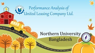 Performance Analysis of
United Leasing Company Ltd.
Northern University
Bangladesh
 