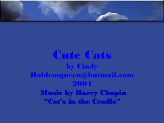 Cute Cats
by Cindy
Holdemqueen@hotmail.com
2004
Music by Harry ChapinMusic by Harry Chapin
“Cat’s in the Cradle”“Cat’s in the Cradle”
 