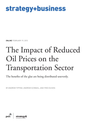 www.strategy-business.com
strategy+business
ONLINE FEBRUARY 19, 2015
The Impact of Reduced
Oil Prices on the
Transportation Sector
The benefits of the glut are being distributed unevenly.
BY ANDREW TIPPING, ANDREW SCHMAHL, AND FRED DUIVEN
 
