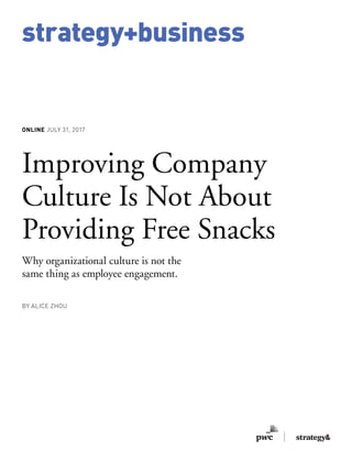 strategy+business
ONLINE JULY 31, 2017
Improving Company
Culture Is Not About
Providing Free Snacks
Why organizational culture is not the
same thing as employee engagement.
BY ALICE ZHOU
 