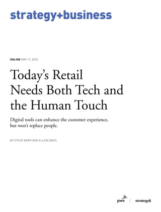strategy+business
ONLINE MAY 17, 2018
Today’s Retail
Needs Both Tech and
the Human Touch
Digital tools can enhance the customer experience,
but won’t replace people.
BY STEVE BARR AND ELLEN DAVIS
 