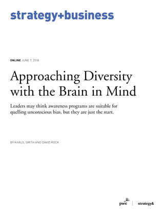 strategy+business
ONLINE JUNE 7, 2018
Approaching Diversity
with the Brain in Mind
Leaders may think awareness programs are suitable for
quelling unconscious bias, but they are just the start.
BY KHALIL SMITH AND DAVID ROCK
 