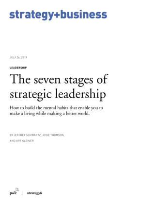 strategy+business
BY JEFFREY SCHWARTZ, JOSIE THOMSON,
AND ART KLEINER
LEADERSHIP
The seven stages of
strategic leadership
How to build the mental habits that enable you to
make a living while making a better world.
JULY 26, 2019
 