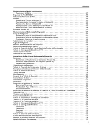 Contenido
7
Mantenimiento del Motor (continuación)
Respiradero del Cárter . . . . . . . . . . . . . . . . . . . . . . . . . . . . . . . . . . . . . . . . . . . . . . . . . . . . . . . . . . . . . . . . . 97
Depurador de Aire EMI 3000 . . . . . . . . . . . . . . . . . . . . . . . . . . . . . . . . . . . . . . . . . . . . . . . . . . . . . . . . . . . . . . . 98
Indicador de Restricción de Aire . . . . . . . . . . . . . . . . . . . . . . . . . . . . . . . . . . . . . . . . . . . . . . . . . . . . . . . . . . . . . 98
Correas . . . . . . . . . . . . . . . . . . . . . . . . . . . . . . . . . . . . . . . . . . . . . . . . . . . . . . . . . . . . . . . . . . . . . . . . . . . . . . . . 99
Ajustes de las Correas del Modelo 30 . . . . . . . . . . . . . . . . . . . . . . . . . . . . . . . . . . . . . . . . . . . . . . . . . . . . 100
Reemplazo de las Correas de Ventilador del Modelo 30 . . . . . . . . . . . . . . . . . . . . . . . . . . . . . . . . . . . . . . 100
Ajustes de las Correas del Modelo 50 . . . . . . . . . . . . . . . . . . . . . . . . . . . . . . . . . . . . . . . . . . . . . . . . . . . . 102
Reemplazo de la Correa del Compresor del Modelo 50 . . . . . . . . . . . . . . . . . . . . . . . . . . . . . . . . . . . . . . 103
Reemplazo de la Correa del Ventilador del Modelo 50 . . . . . . . . . . . . . . . . . . . . . . . . . . . . . . . . . . . . . . . 104
Embrague (Modelo 50) . . . . . . . . . . . . . . . . . . . . . . . . . . . . . . . . . . . . . . . . . . . . . . . . . . . . . . . . . . . . . . . . . . . 105
Mantenimiento del Sistema de Refrigeración . . . . . . . . . . . . . . . . . . . . . . . . . . . . . . . . . . . . . . . . . . . . . . . 107
Carga de Refrigerante . . . . . . . . . . . . . . . . . . . . . . . . . . . . . . . . . . . . . . . . . . . . . . . . . . . . . . . . . . . . . . . . . . . 107
Prueba de la Carga de Refrigerante con un Remolque Vacío . . . . . . . . . . . . . . . . . . . . . . . . . . . . . . . . . . 107
Prueba de la Carga de Refrigerante con un Remolque Cargado . . . . . . . . . . . . . . . . . . . . . . . . . . . . . . . . 107
Prueba para Determinar si Hay Sobrecarga . . . . . . . . . . . . . . . . . . . . . . . . . . . . . . . . . . . . . . . . . . . . . . . 108
Tubo Indicador de Humedad . . . . . . . . . . . . . . . . . . . . . . . . . . . . . . . . . . . . . . . . . . . . . . . . . . . . . . . . . . . . . . 108
Fugas de Refrigerante . . . . . . . . . . . . . . . . . . . . . . . . . . . . . . . . . . . . . . . . . . . . . . . . . . . . . . . . . . . . . . . . . . . 109
Medición del Nivel de Aceite del Compresor . . . . . . . . . . . . . . . . . . . . . . . . . . . . . . . . . . . . . . . . . . . . . . . . . . 109
Cortacircuito de Alta Presión (HPCO) . . . . . . . . . . . . . . . . . . . . . . . . . . . . . . . . . . . . . . . . . . . . . . . . . . . . . . . . 110
Válvula de Retención de Tres Vías de Desvío de Presión del Condensador . . . . . . . . . . . . . . . . . . . . . . . . . . 110
Válvula de Estrangulación Electrónica (ETV) . . . . . . . . . . . . . . . . . . . . . . . . . . . . . . . . . . . . . . . . . . . . . . . . . . 112
Transductores de Presión . . . . . . . . . . . . . . . . . . . . . . . . . . . . . . . . . . . . . . . . . . . . . . . . . . . . . . . . . . . . . . . . . 113
Solenoide del Gas Caliente . . . . . . . . . . . . . . . . . . . . . . . . . . . . . . . . . . . . . . . . . . . . . . . . . . . . . . . . . . . . . . . 113
Operaciones de Servicio del Sistema de Refrigeración . . . . . . . . . . . . . . . . . . . . . . . . . . . . . . . . . . . . . . . 115
Compresor . . . . . . . . . . . . . . . . . . . . . . . . . . . . . . . . . . . . . . . . . . . . . . . . . . . . . . . . . . . . . . . . . . . . . . . . . . . . 115
Desmontaje del Acoplamiento del Compresor (Modelo 30) . . . . . . . . . . . . . . . . . . . . . . . . . . . . . . . . . . . . 115
Instalación del Acoplamiento del Compresor (Modelo 30) . . . . . . . . . . . . . . . . . . . . . . . . . . . . . . . . . . . . . 116
Serpentín del Condensador . . . . . . . . . . . . . . . . . . . . . . . . . . . . . . . . . . . . . . . . . . . . . . . . . . . . . . . . . . . . 118
Vibrabsorbedor de Descarga . . . . . . . . . . . . . . . . . . . . . . . . . . . . . . . . . . . . . . . . . . . . . . . . . . . . . . . . . . . . . . 118
Válvula de Retención del Condensador En Línea . . . . . . . . . . . . . . . . . . . . . . . . . . . . . . . . . . . . . . . . . . . . . . 118
Reemplazo de la Válvula de Retención del Condensador . . . . . . . . . . . . . . . . . . . . . . . . . . . . . . . . . . . . . . . . 119
Válvula de Retención de Desvío . . . . . . . . . . . . . . . . . . . . . . . . . . . . . . . . . . . . . . . . . . . . . . . . . . . . . . . . . . . . 119
Tanque Receptor . . . . . . . . . . . . . . . . . . . . . . . . . . . . . . . . . . . . . . . . . . . . . . . . . . . . . . . . . . . . . . . . . . . . . . . 119
Filtro Desecador . . . . . . . . . . . . . . . . . . . . . . . . . . . . . . . . . . . . . . . . . . . . . . . . . . . . . . . . . . . . . . . . . . . . . . . . 120
Conjunto de la Válvula de Expansión . . . . . . . . . . . . . . . . . . . . . . . . . . . . . . . . . . . . . . . . . . . . . . . . . . . . . . . . 120
Intercambiador de Calor . . . . . . . . . . . . . . . . . . . . . . . . . . . . . . . . . . . . . . . . . . . . . . . . . . . . . . . . . . . . . . . . . . 121
Serpentín del Evaporador . . . . . . . . . . . . . . . . . . . . . . . . . . . . . . . . . . . . . . . . . . . . . . . . . . . . . . . . . . . . . . . . . 122
Acumulador . . . . . . . . . . . . . . . . . . . . . . . . . . . . . . . . . . . . . . . . . . . . . . . . . . . . . . . . . . . . . . . . . . . . . . . . . . . . 122
Reparación de la Válvula de Tres Vías . . . . . . . . . . . . . . . . . . . . . . . . . . . . . . . . . . . . . . . . . . . . . . . . . . . . . . . 123
Desmontaje/Desarmado . . . . . . . . . . . . . . . . . . . . . . . . . . . . . . . . . . . . . . . . . . . . . . . . . . . . . . . . . . . . . . . 123
Pruebas de la Tapa del Extremo . . . . . . . . . . . . . . . . . . . . . . . . . . . . . . . . . . . . . . . . . . . . . . . . . . . . . . . . 124
Ensamble/Instalación . . . . . . . . . . . . . . . . . . . . . . . . . . . . . . . . . . . . . . . . . . . . . . . . . . . . . . . . . . . . . . . . . 125
Reparación de la Válvula de Retención de Tres Vías de Desvío de Presión del Condensador . . . . . . . . . . . . 126
Solenoide Piloto . . . . . . . . . . . . . . . . . . . . . . . . . . . . . . . . . . . . . . . . . . . . . . . . . . . . . . . . . . . . . . . . . . . . . . . . 127
Vibrabsorbedor de Aspiración . . . . . . . . . . . . . . . . . . . . . . . . . . . . . . . . . . . . . . . . . . . . . . . . . . . . . . . . . . . . . . 127
Cortacircuito de Alta Presión . . . . . . . . . . . . . . . . . . . . . . . . . . . . . . . . . . . . . . . . . . . . . . . . . . . . . . . . . . . . . . 128
Válvula de Seguridad (de Desahogo) de Alta Presión . . . . . . . . . . . . . . . . . . . . . . . . . . . . . . . . . . . . . . . . . . . 128
Transductor de Presión de Descarga . . . . . . . . . . . . . . . . . . . . . . . . . . . . . . . . . . . . . . . . . . . . . . . . . . . . . . . . 128
Transductor de Presión de Aspiración . . . . . . . . . . . . . . . . . . . . . . . . . . . . . . . . . . . . . . . . . . . . . . . . . . . . . . . 128
Válvula de Estrangulación Electrónica (ETV) . . . . . . . . . . . . . . . . . . . . . . . . . . . . . . . . . . . . . . . . . . . . . . . . . . 129
Válvula de Estrangulación Mecánica . . . . . . . . . . . . . . . . . . . . . . . . . . . . . . . . . . . . . . . . . . . . . . . . . . . . . . . . 131
Desmontaje . . . . . . . . . . . . . . . . . . . . . . . . . . . . . . . . . . . . . . . . . . . . . . . . . . . . . . . . . . . . . . . . . . . . . . . . 131
Desarmado . . . . . . . . . . . . . . . . . . . . . . . . . . . . . . . . . . . . . . . . . . . . . . . . . . . . . . . . . . . . . . . . . . . . . . . . . 132
Rearmado . . . . . . . . . . . . . . . . . . . . . . . . . . . . . . . . . . . . . . . . . . . . . . . . . . . . . . . . . . . . . . . . . . . . . . . . . . 132
Instalación . . . . . . . . . . . . . . . . . . . . . . . . . . . . . . . . . . . . . . . . . . . . . . . . . . . . . . . . . . . . . . . . . . . . . . . . . 133
Válvula de Solenoide del Gas Caliente . . . . . . . . . . . . . . . . . . . . . . . . . . . . . . . . . . . . . . . . . . . . . . . . . . . . . . . 133
Cambio del Filtro de Aceite del Compresor . . . . . . . . . . . . . . . . . . . . . . . . . . . . . . . . . . . . . . . . . . . . . . . . . . . 133
Medición de la Presión de Aceite del Compresor . . . . . . . . . . . . . . . . . . . . . . . . . . . . . . . . . . . . . . . . . . . . . . . 134
Cebado de Nuevos Compresores . . . . . . . . . . . . . . . . . . . . . . . . . . . . . . . . . . . . . . . . . . . . . . . . . . . . . . . . . . . 135
 