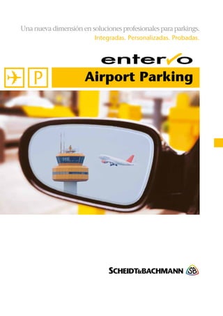 Una nueva dimensión en soluciones profesionales para parkings. 
Integradas. Personalizadas. Probadas. 
Airport Parking 
 
