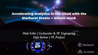 Accelerating analytics in the cloud with the
Starburst Presto + Alluxio stack
Matt Fuller | Co-founder & VP, Engineering
Dipti Borkar | VP, Product
 