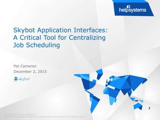Skybot Application Interfaces:
A Critical Tool for Centralizing
Job Scheduling
© HelpSystems. Company Confidential.
All trademarks and registered trademarks contained herein are the property of their respective owners.
Pat Cameron
December 2, 2015
 