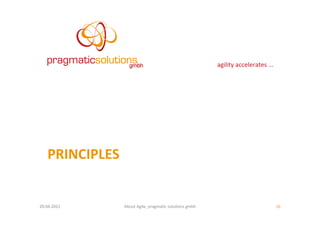 agility	
  accelerates	
  ...	
  




     PRINCIPLES	
  


20.04.2011	
          About	
  Agile,	
  pragma:c	
  solu:ons	
  gmbh	
                                         16	
  
 