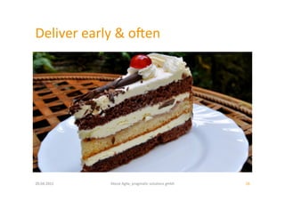 Deliver	
  early	
  &	
  oien	
  




20.04.2011	
       About	
  Agile,	
  pragma:c	
  solu:ons	
  gmbh	
     18	
  
 