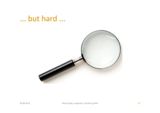 ...	
  but	
  hard	
  ...	
  	
  




20.04.2011	
                About	
  Agile,	
  pragma:c	
  solu:ons	
  gmbh	
     23	
  
 