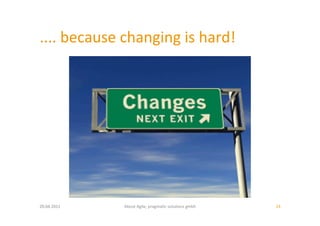 ....	
  because	
  changing	
  is	
  hard!	
  




20.04.2011	
       About	
  Agile,	
  pragma:c	
  solu:ons	
  gmbh	
     24	
  
 