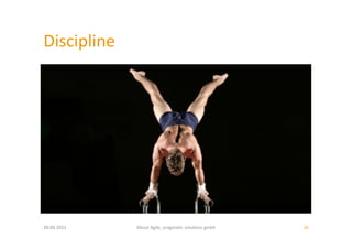 Discipline	
  




20.04.2011	
     About	
  Agile,	
  pragma:c	
  solu:ons	
  gmbh	
     26	
  
 