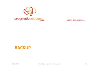 agility	
  accelerates	
  ...	
  




     BACKUP	
  


20.04.2011	
      About	
  Agile,	
  pragma:c	
  solu:ons	
  gmbh	
                                         33	
  
 